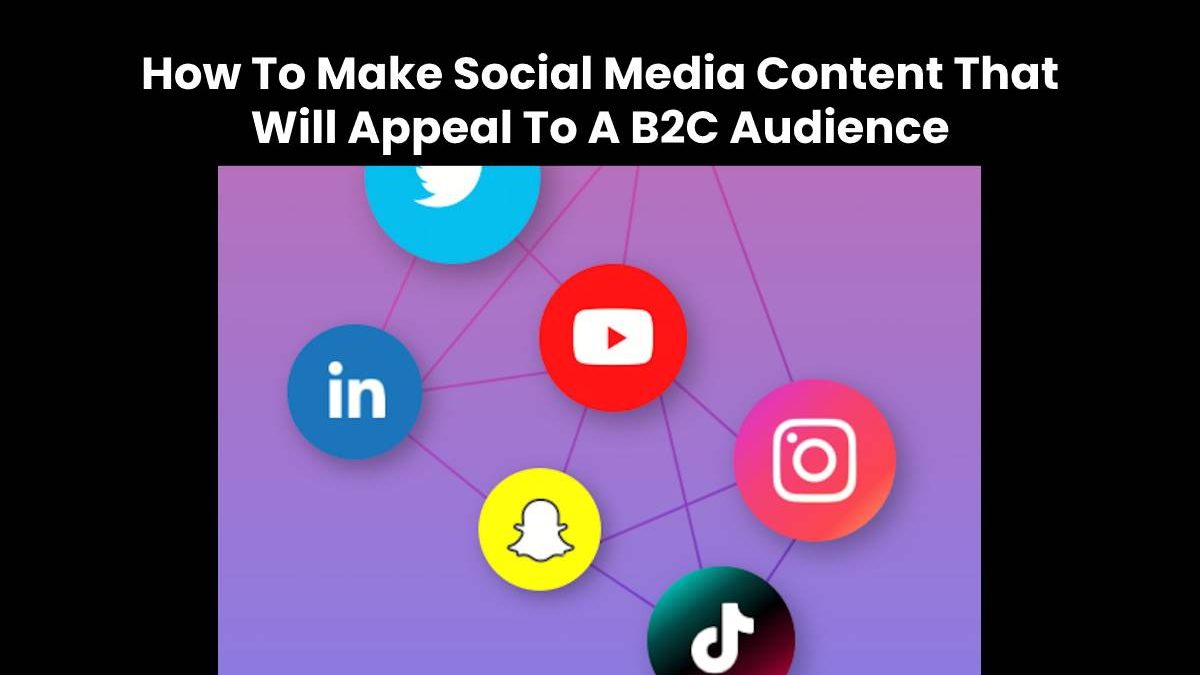 How To Make Social Media Content That Will Appeal To A B2C Audience