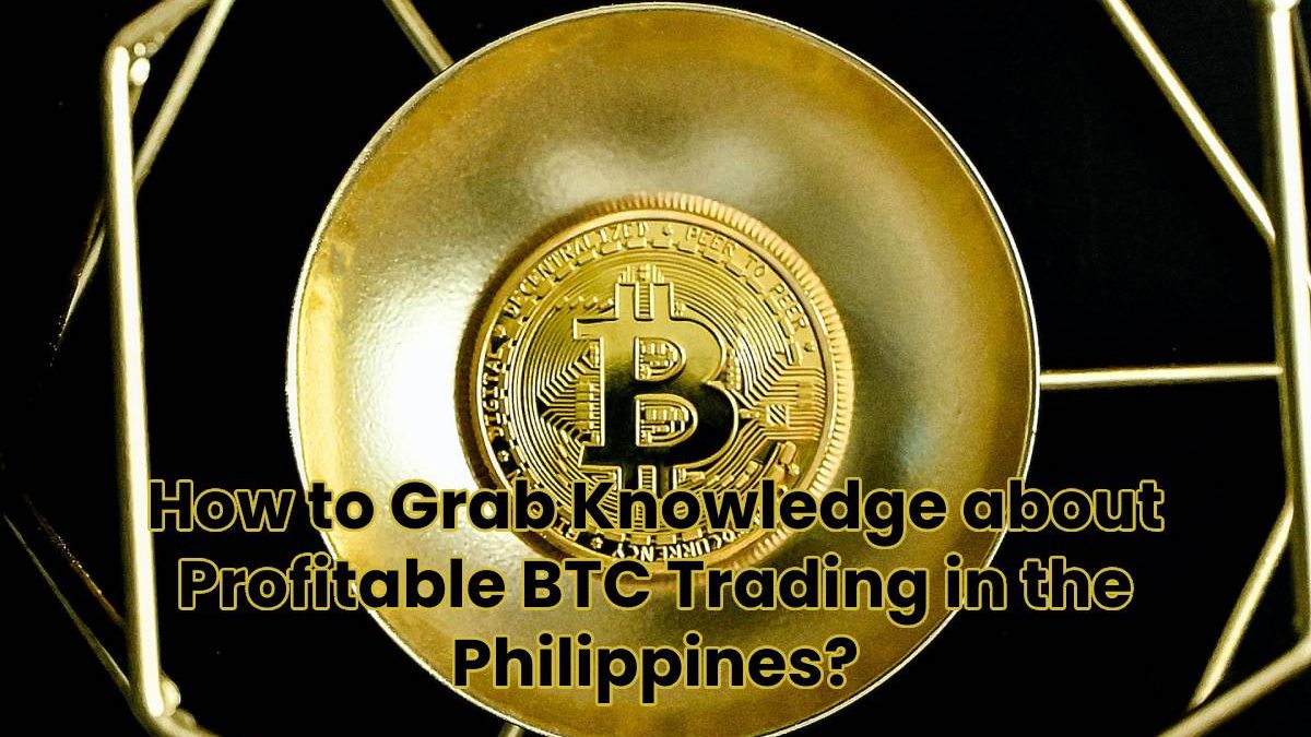 How to Grab Knowledge about Profitable BTC Trading in the Philippines?