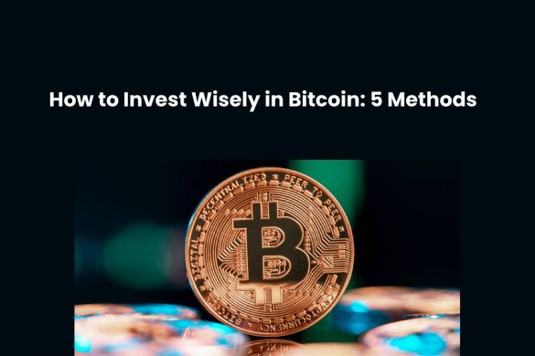 How to Invest Wisely in Bitcoin: 5 Methods