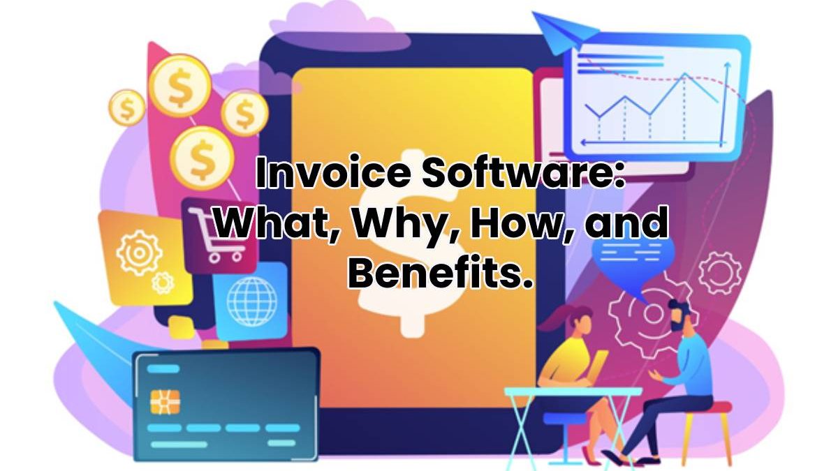 Invoice Software: What, Why, How, and Benefits.