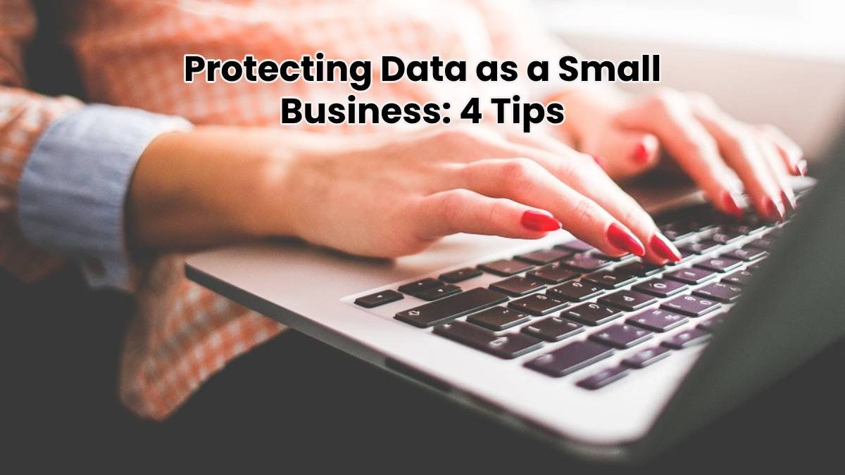 Protecting Data as a Small Business: 4 Tips