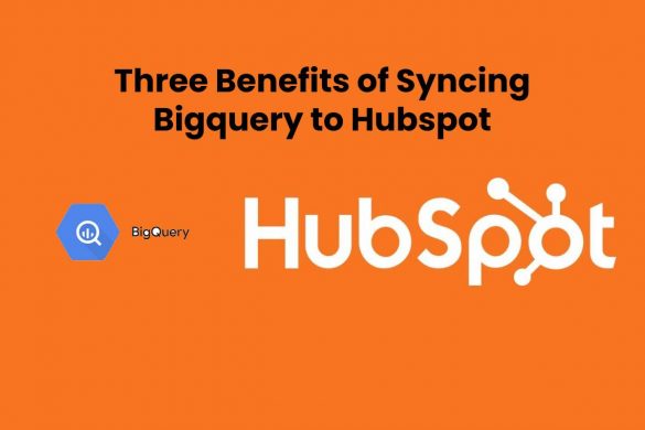 Three Benefits of Syncing Bigquery to Hubspot