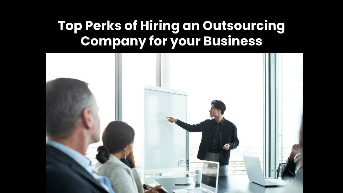 Top Perks of Hiring an Outsourcing Company for your Business