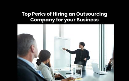 Top Perks of Hiring an Outsourcing Company for your Business