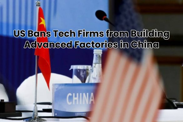 US Bans Tech Firms from Building Advanced Factories in China