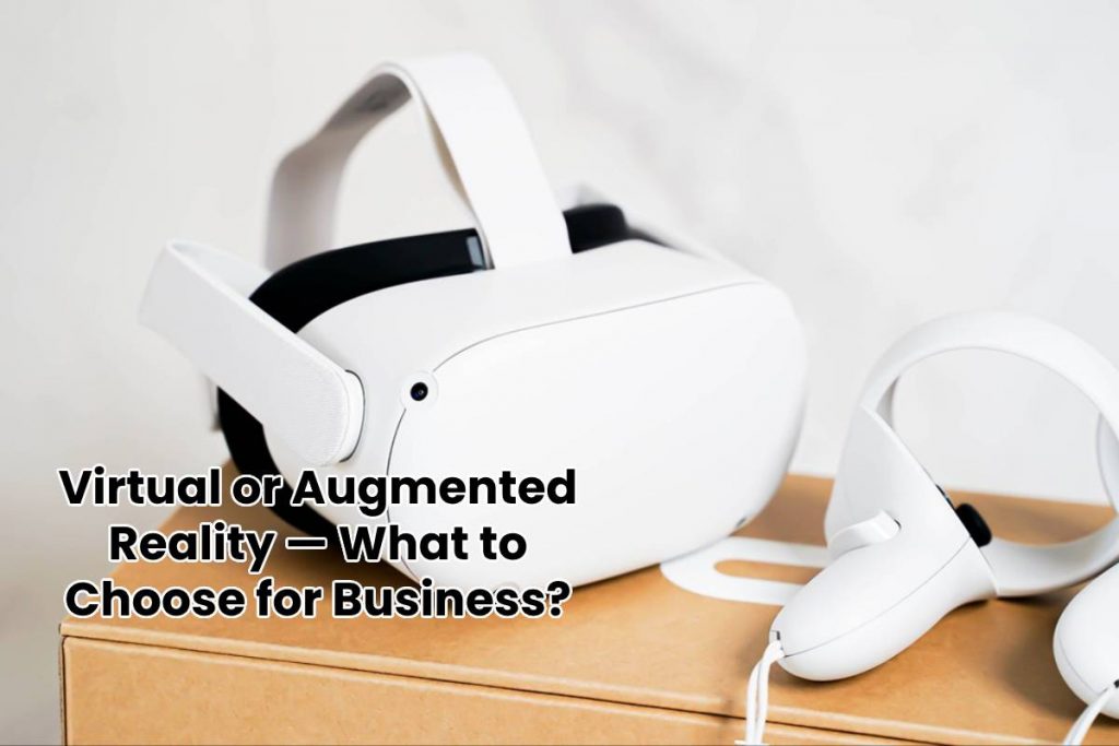 Virtual or Augmented Reality — What to Choose for Business?