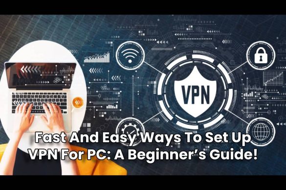 Fast And Easy Ways To Set Up VPN For PC: A Beginner’s Guide!