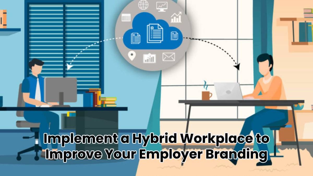 Implement a Hybrid Workplace to Improve Your Employer Branding