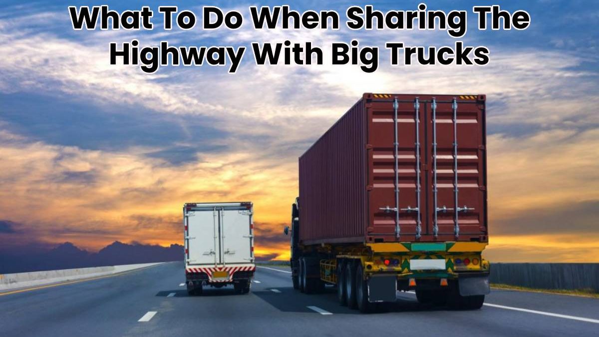 What To Do When Sharing The Highway With Big Trucks