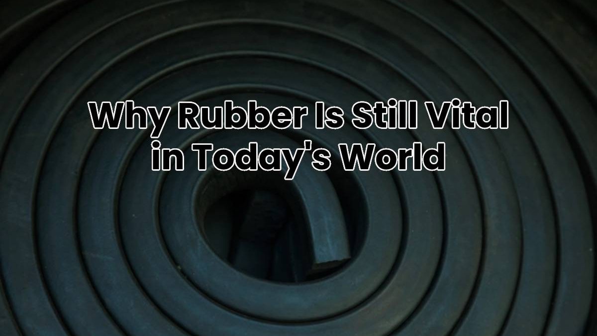 Why Rubber Is Still Vital in Today’s World