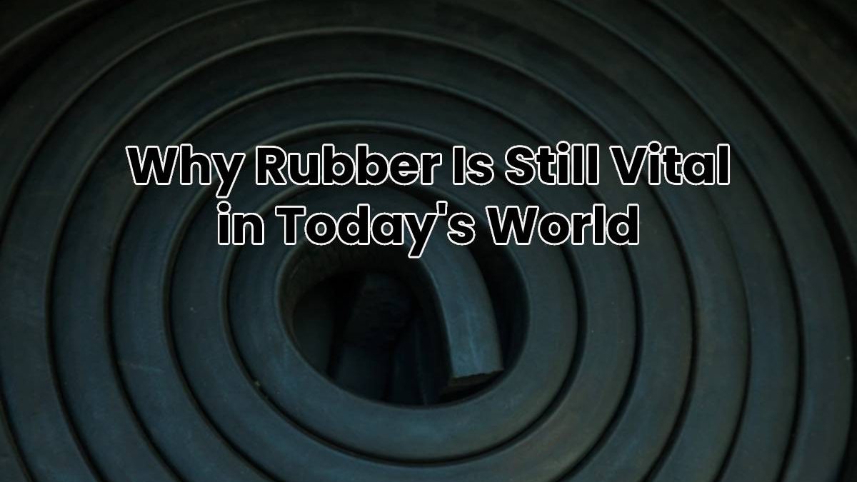 Why Rubber Is Still Vital in Today’s World [2025]