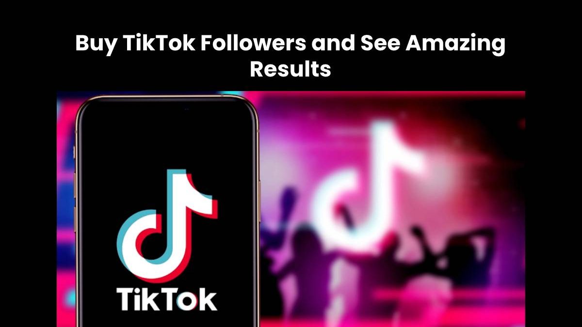 Buy TikTok Followers and See Amazing Results