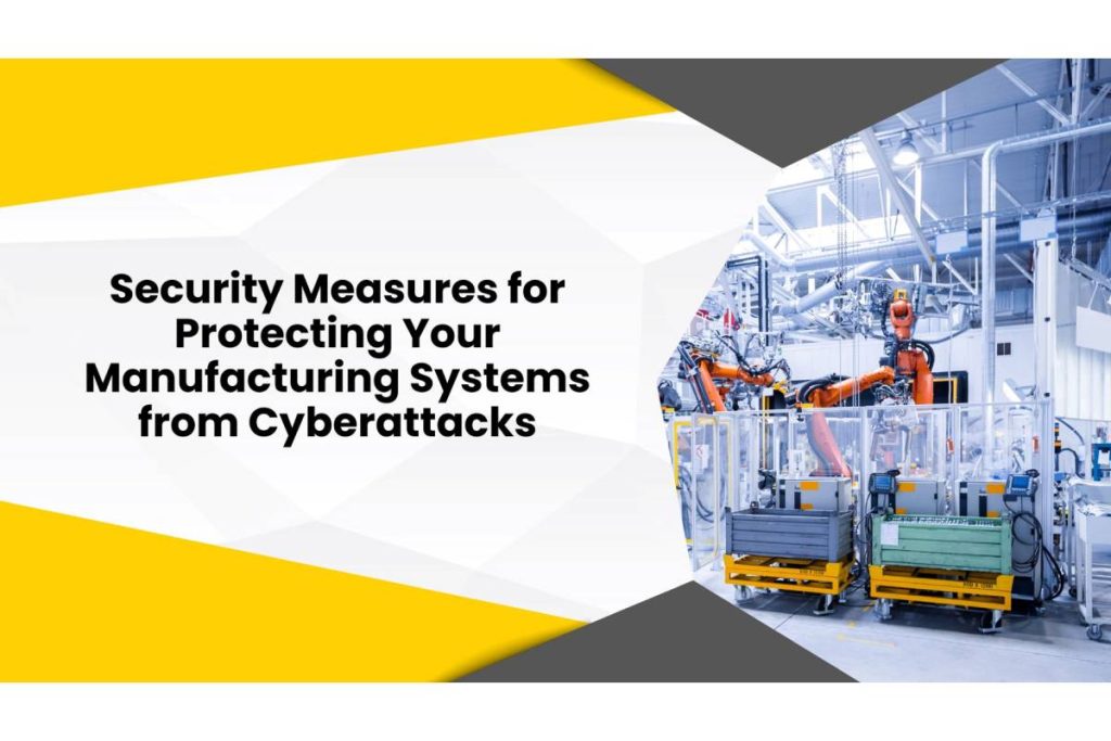 11 Security Measures for Protecting Your Manufacturing Systems from Cyberattacks