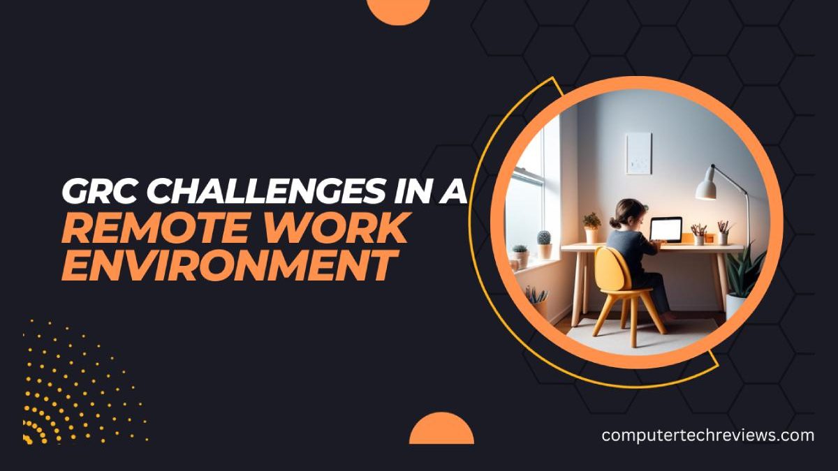GRC Challenges in a Remote Work Environment: Navigating New Risks and Opportunities