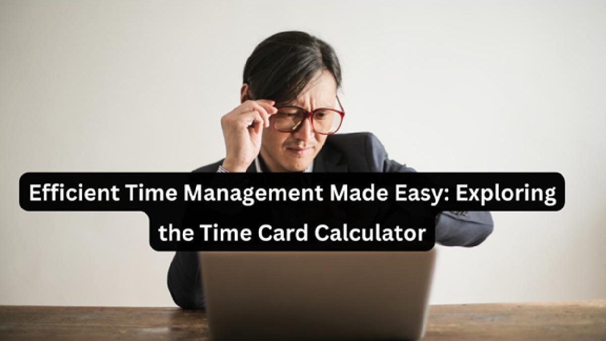 Efficient Time Management Made Easy: Exploring the Time Card Calculator