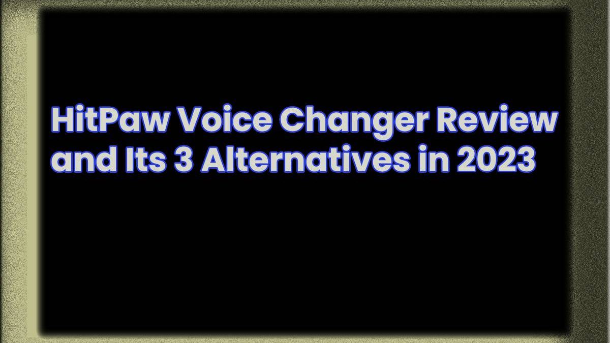 HitPaw Voice Changer Review and Its 3 Alternatives in 2023