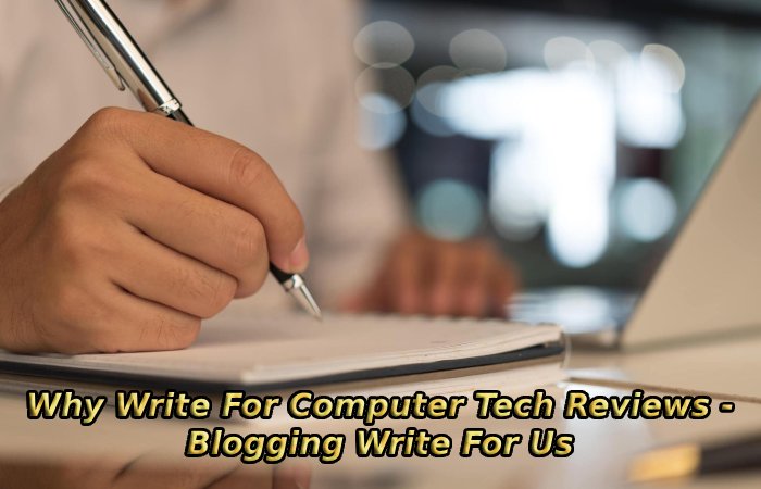 Why Write For Computer Tech Reviews - Blogging Write For Us