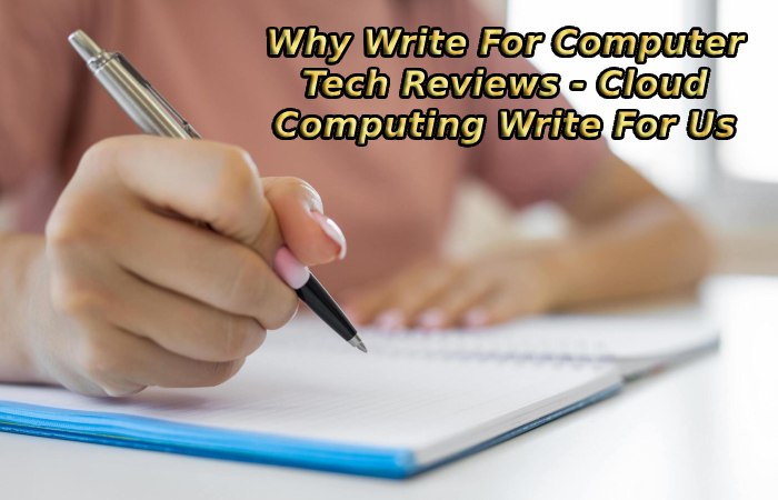 Why Write For Computer Tech Reviews - Cloud Computing Write For Us