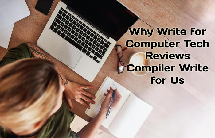 Why Write for Computer Tech Reviews – Compiler Write for Us
