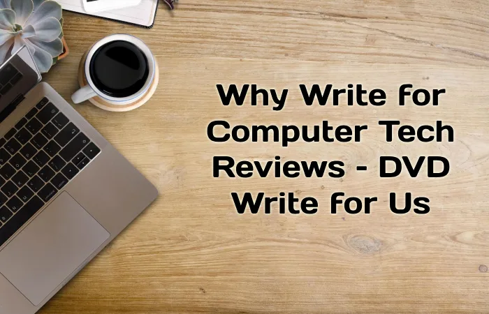 Why Write for Computer Tech Reviews – DVD Write for Us