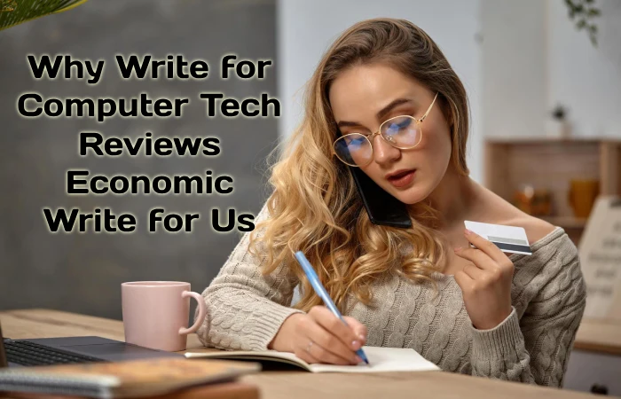 Why Write for Computer Tech Reviews – Economic Write for Us