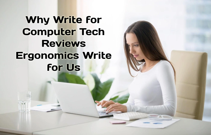 Why Write for Computer Tech Reviews – Ergonomics Write for Us