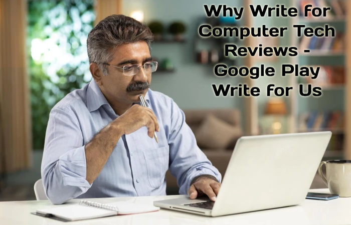 Why Write for Computer Tech Reviews – Google Play Write for Us