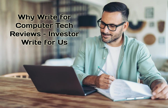 Why Write for Computer Tech Reviews – Investor Write for Us