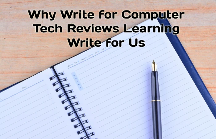 Why Write for Computer Tech Reviews – Learning Write for Us