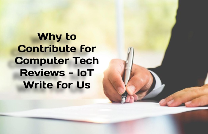 Why to Contribute for Computer Tech Reviews - IoT Write for Us