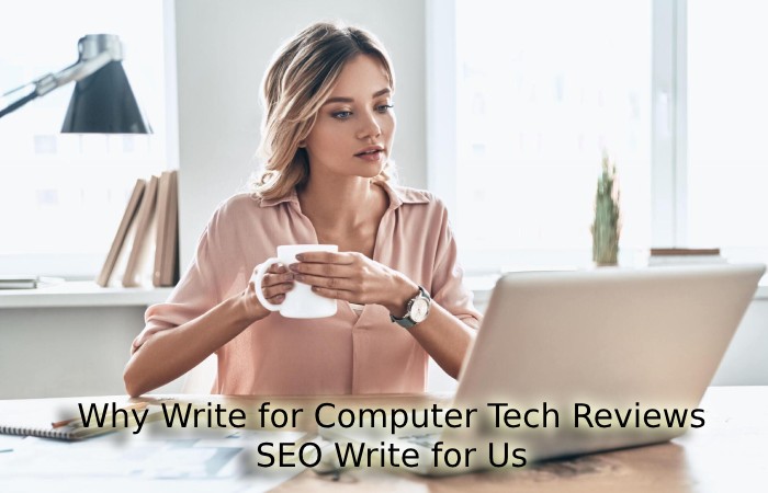Why Write for Computer Tech Reviews -SEO Write for Us