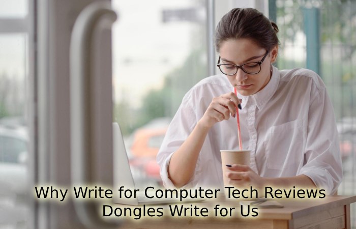 Why Write for Computer Tech Reviews – Dongles Write for Us