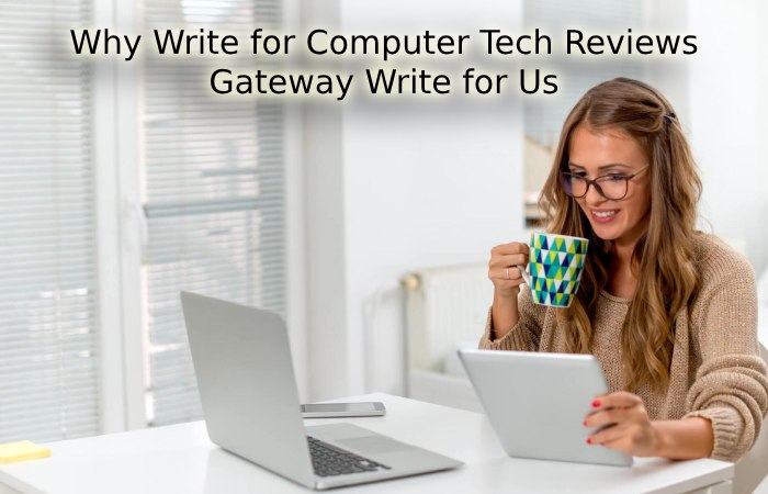 Why Write for Computer Tech Reviews – Gateway Write for Us