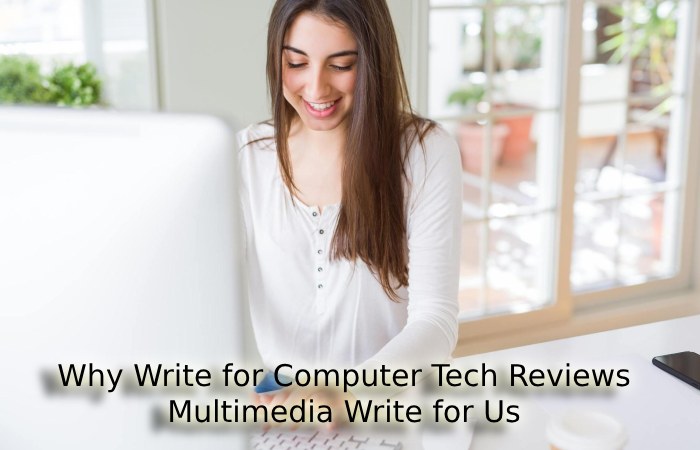 Why Write for Computer Tech Reviews – Multimedia Write for Us