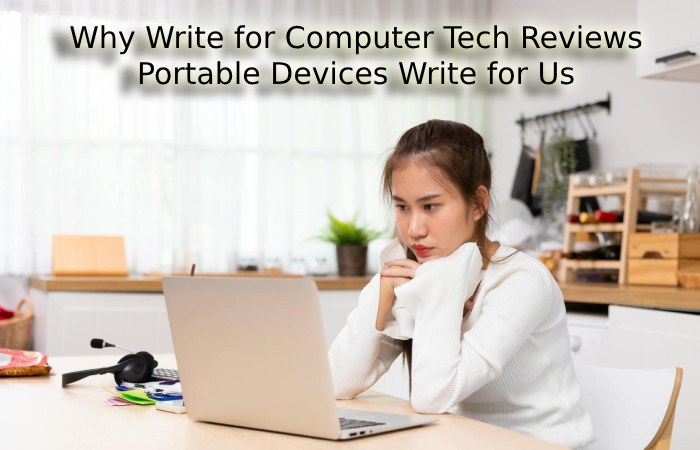 Why Write for Computer Tech Reviews – Portable Devices Write for Us