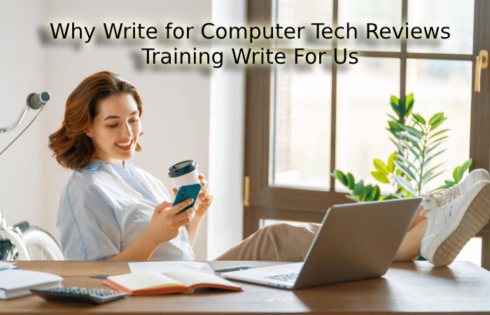 Why Write for Computer Tech Reviews – Training Write For Us
