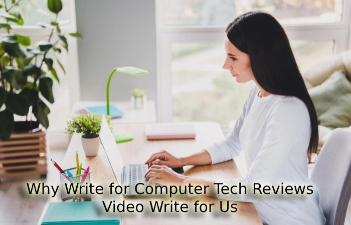 Why Write for Computer Tech Reviews – Video Write for Us