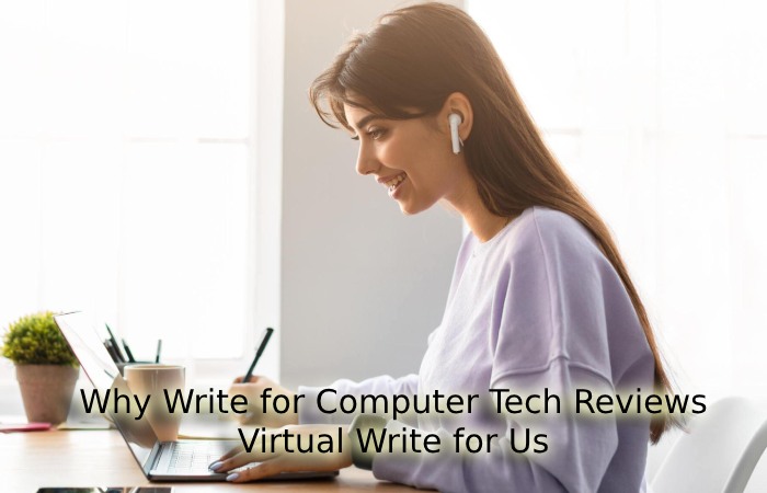 Why Write for Computer Tech Reviews – Virtual Write for Us
