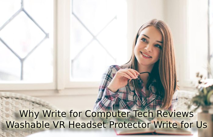 Why Write for Computer Tech Reviews – Washable VR Headset Protector Write for Us