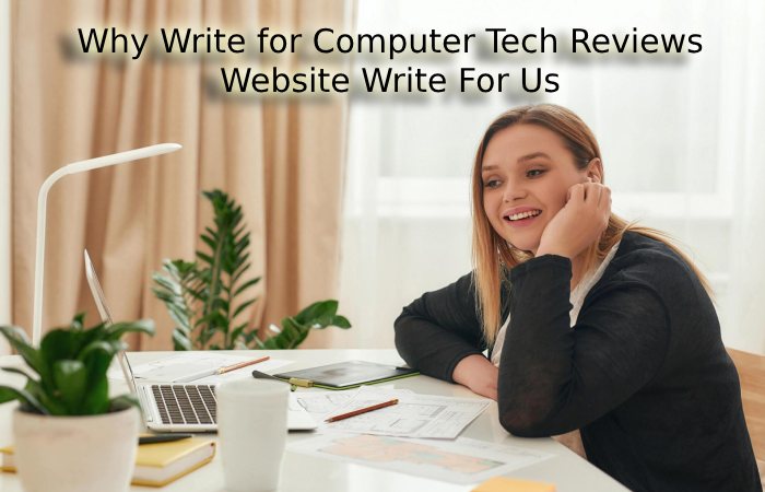 Why Write for Computer Tech Reviews – Website Write for Us
