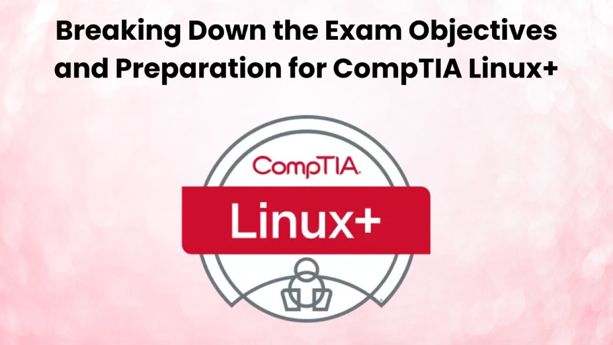 Breaking Down the Exam Objectives and Preparation for CompTIA Linux+