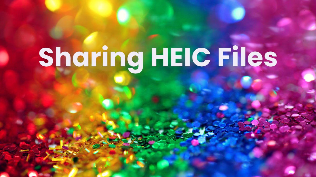 Sharing HEIC Files: Why Your Friends Can’t Open Your Photos
