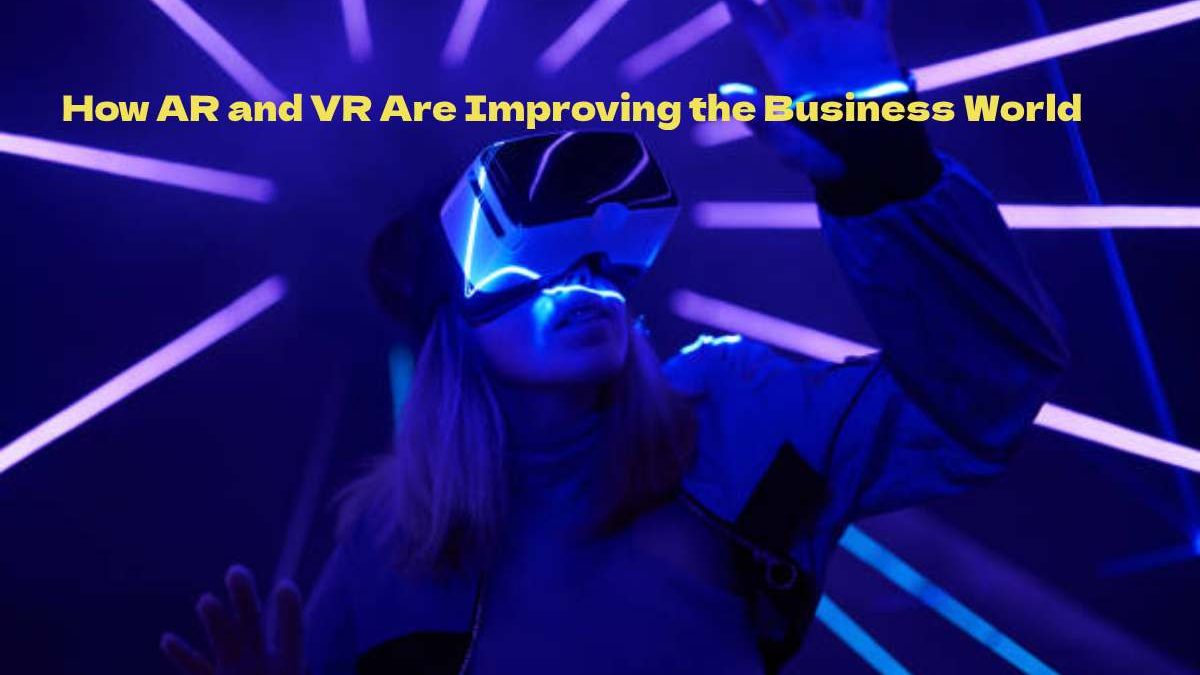 How AR and VR Are Improving the Business World
