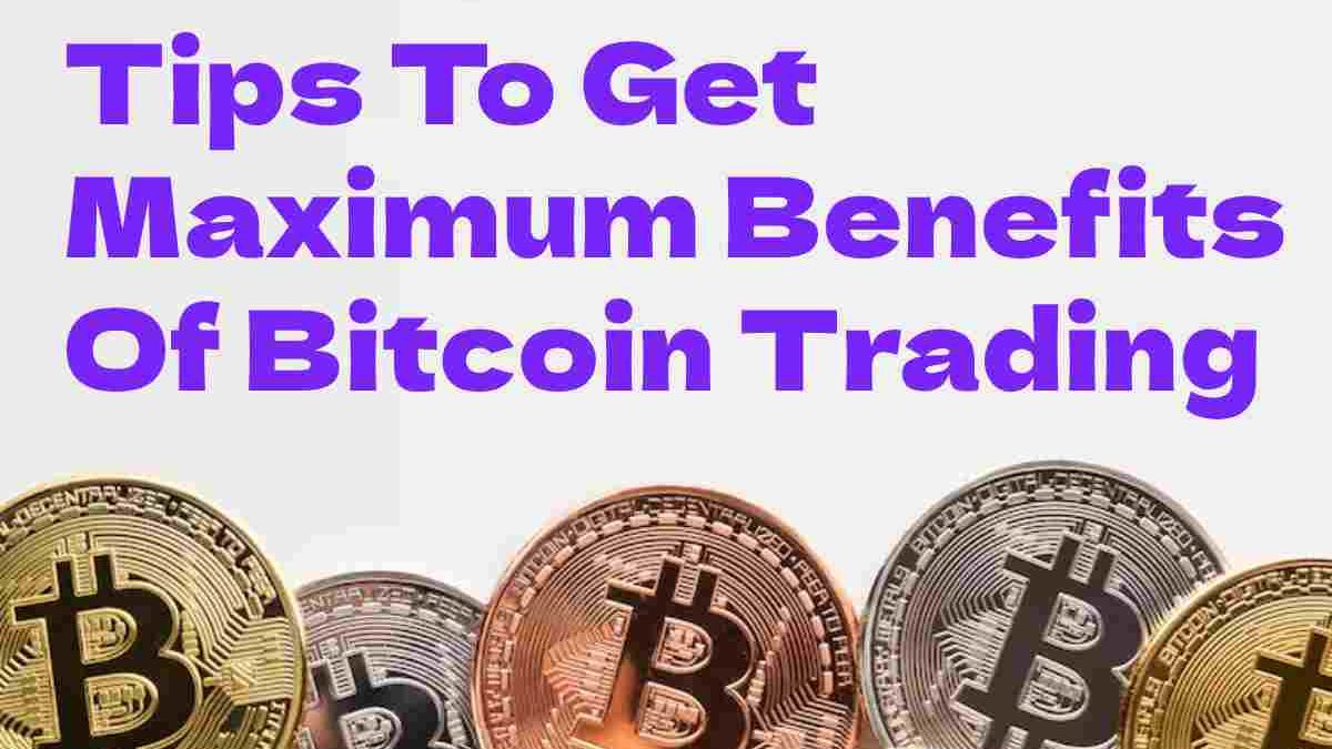 Tips To Get Maximum Benefits Of Bitcoin Trading
