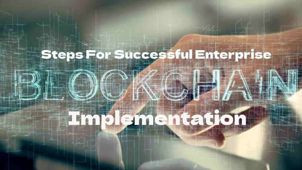 Steps For Successful Enterprise Blockchain Implementation