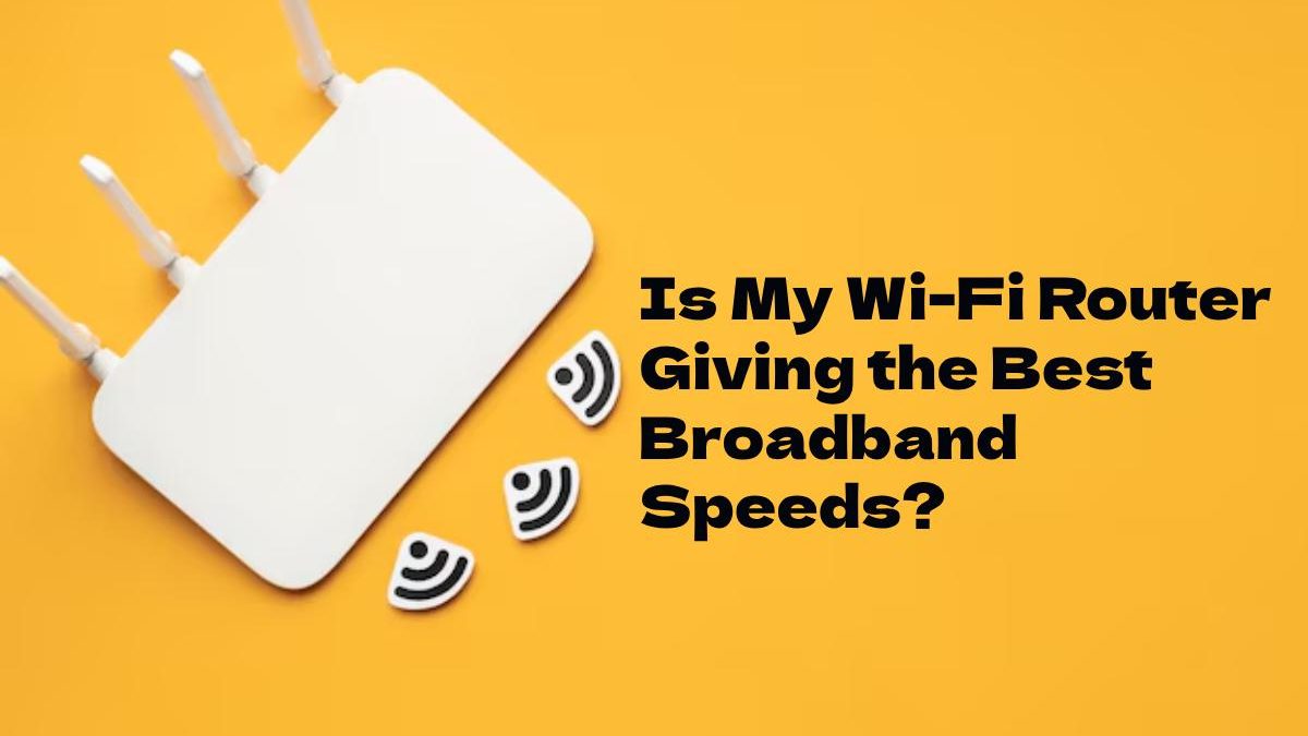 Is My Wi-Fi Router Giving the Best Broadband Speeds?