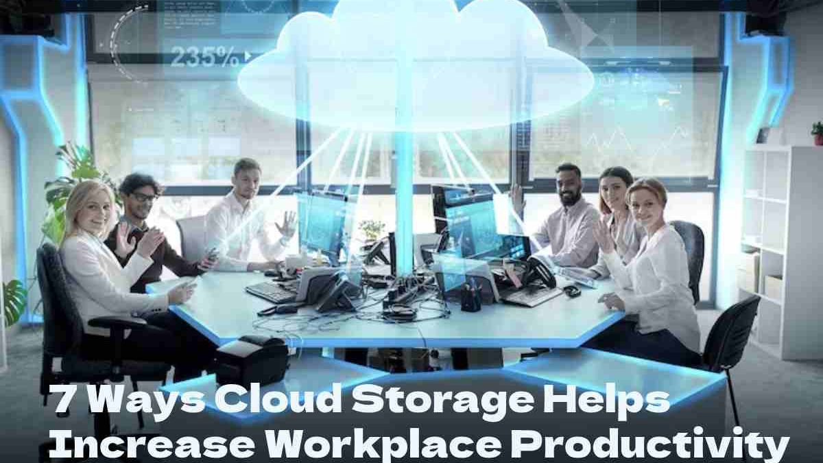 7 Ways Cloud Storage Helps Increase Workplace Productivity