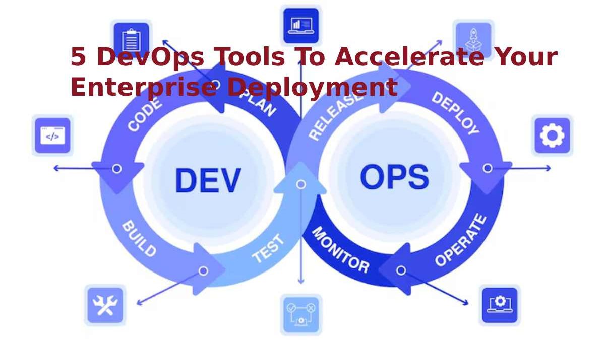 5 DevOps Tools To Accelerate Your Enterprise Deployment