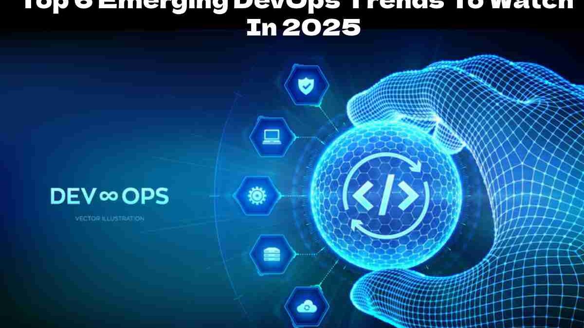 Top 6 Emerging DevOps Trends To Watch In 2025