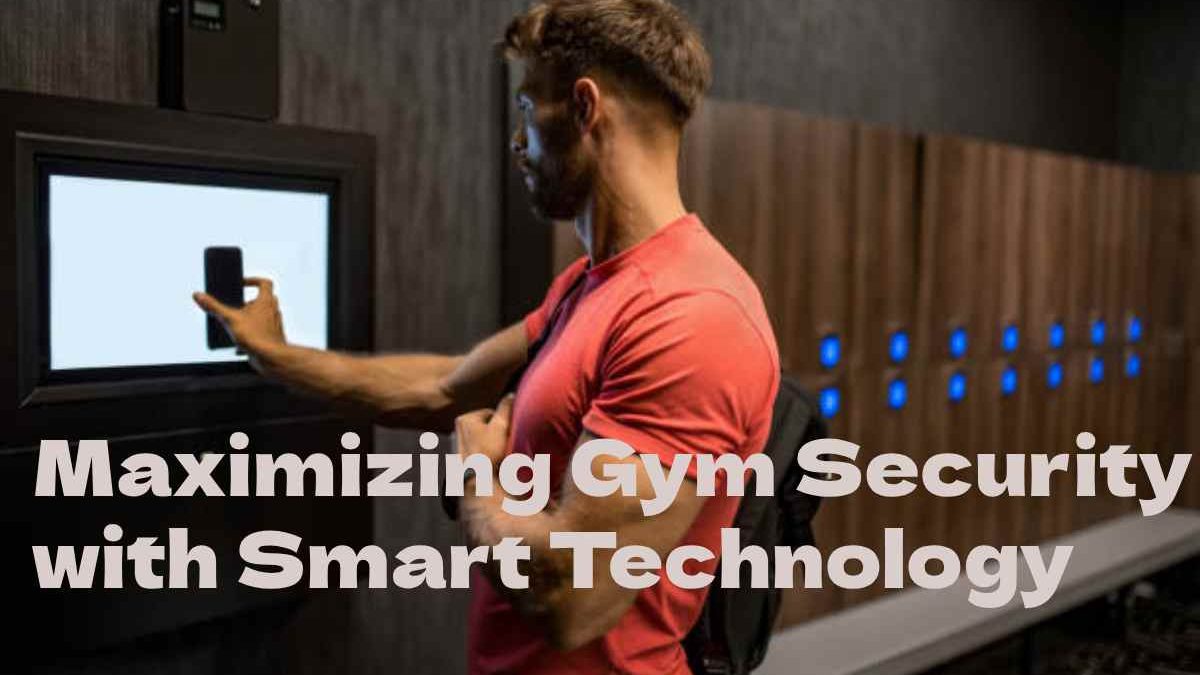 Maximizing Gym Security with Smart Technology: What You Need to Know